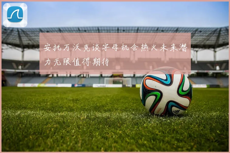 安托万沃克谈字母机会热火未来潜力无限值得期待