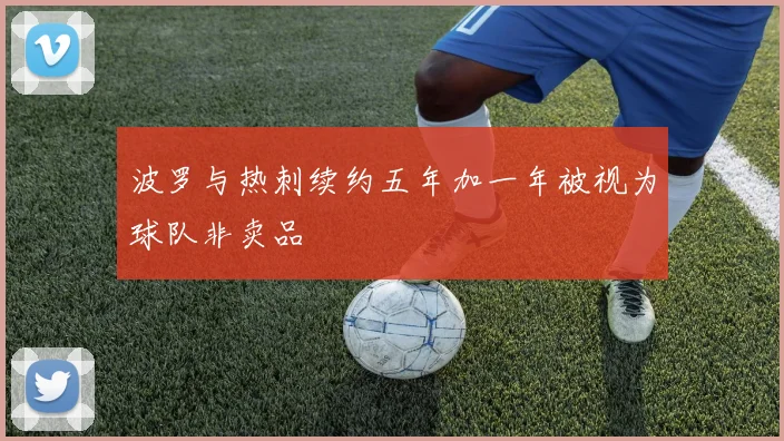 波罗与热刺续约五年加一年被视为球队非卖品