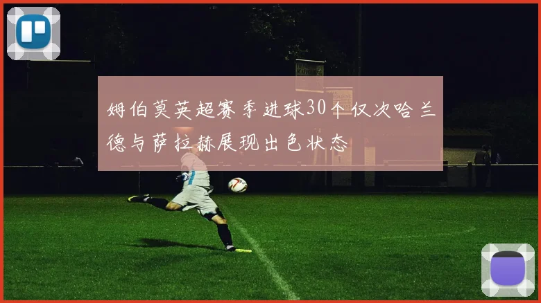 姆伯莫英超赛季进球30个仅次哈兰德与萨拉赫展现出色状态