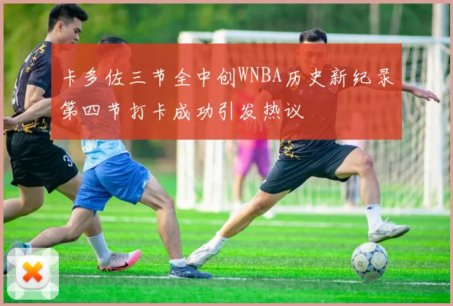 卡多佐三节全中创WNBA历史新纪录第四节打卡成功引发热议