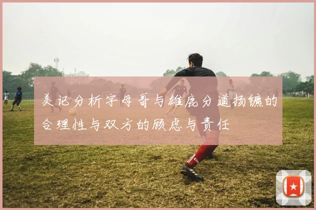 美记分析字母哥与雄鹿分道扬镳的合理性与双方的顾虑与责任