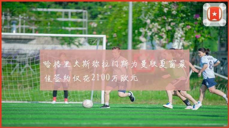 哈格里夫斯称拉门斯为曼联夏窗最佳签约仅花2100万欧元