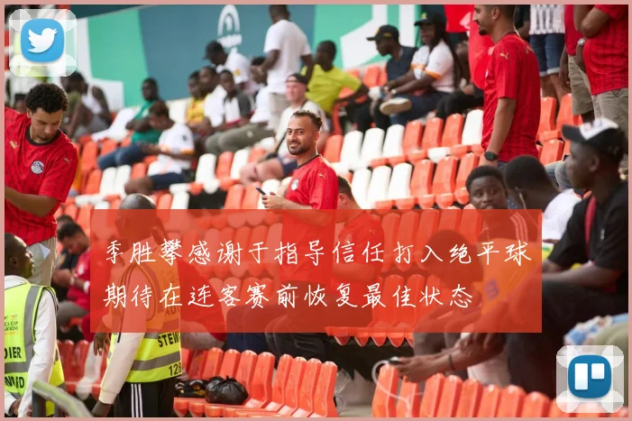 季胜攀感谢于指导信任打入绝平球期待在连客赛前恢复最佳状态