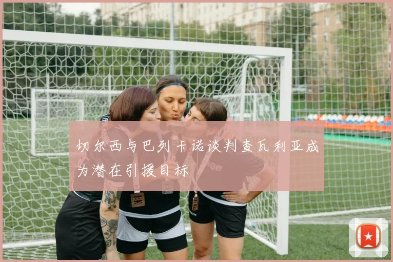切尔西与巴列卡诺谈判查瓦利亚成为潜在引援目标