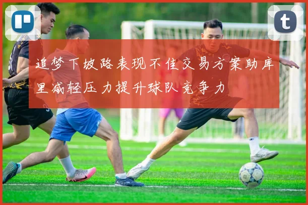 追梦下坡路表现不佳交易方案助库里减轻压力提升球队竞争力
