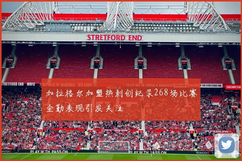 加拉格尔加盟热刺创纪录268场比赛全勤表现引发关注