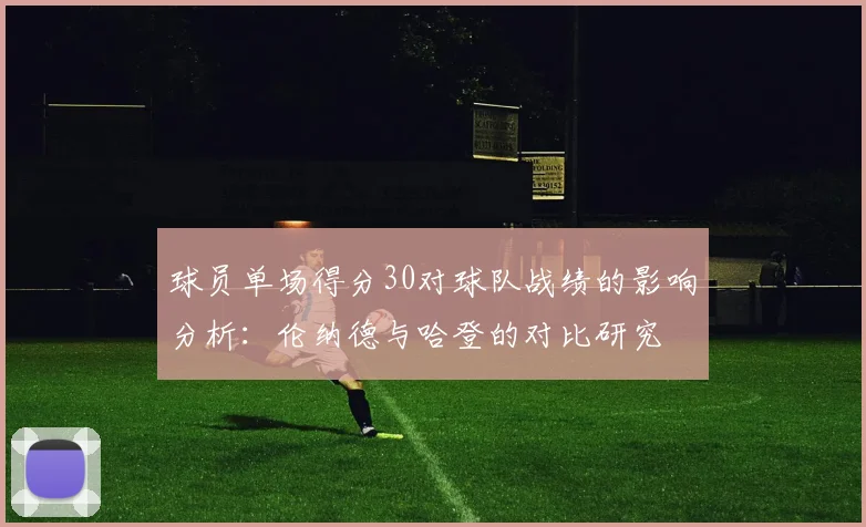 球员单场得分30对球队战绩的影响分析：伦纳德与哈登的对比研究