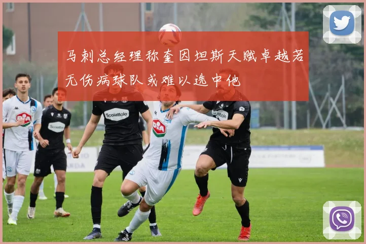 马刺总经理称奎因坦斯天赋卓越若无伤病球队或难以选中他