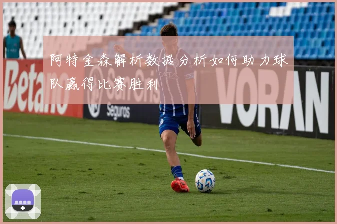 阿特金森解析数据分析如何助力球队赢得比赛胜利